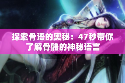 探索骨语的奥秘：47秒带你了解骨骼的神秘语言