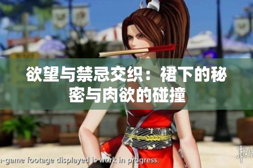 欲望与禁忌交织：裙下的秘密与肉欲的碰撞