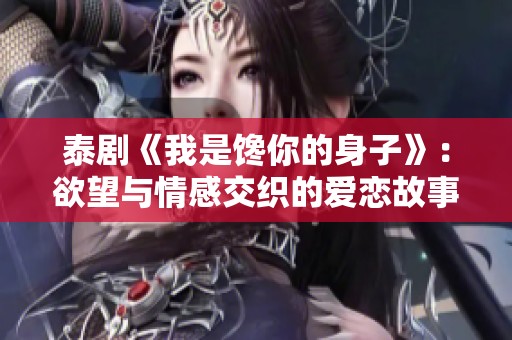 泰剧《我是馋你的身子》：欲望与情感交织的爱恋故事揭秘