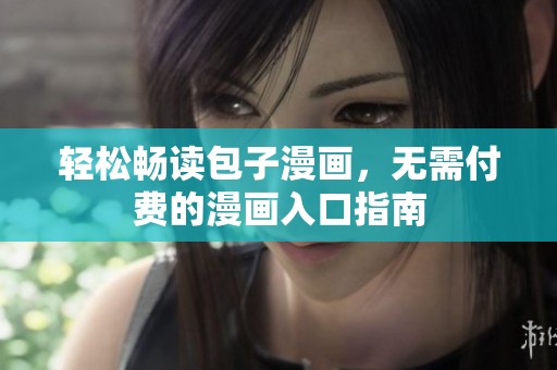 轻松畅读包子漫画，无需付费的漫画入口指南