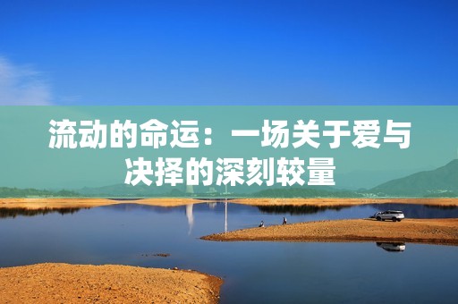 流动的命运：一场关于爱与决择的深刻较量