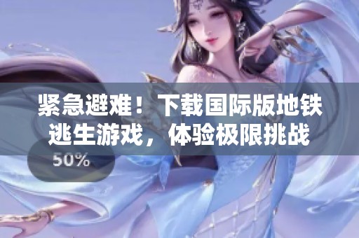 紧急避难！下载国际版地铁逃生游戏，体验极限挑战