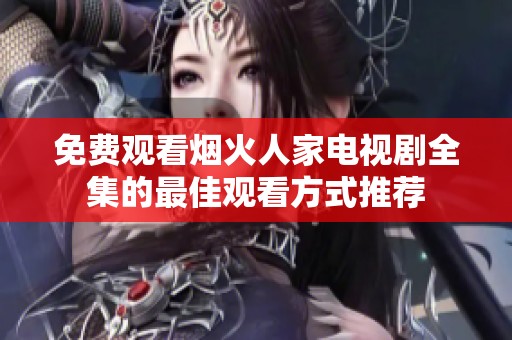 免费观看烟火人家电视剧全集的最佳观看方式推荐