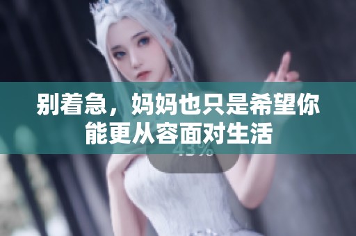 别着急，妈妈也只是希望你能更从容面对生活