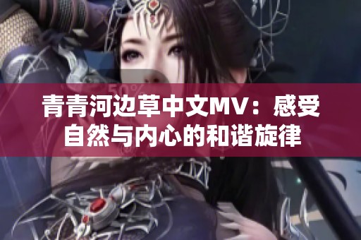 青青河边草中文MV：感受自然与内心的和谐旋律