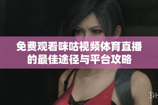 免费观看咪咕视频体育直播的最佳途径与平台攻略