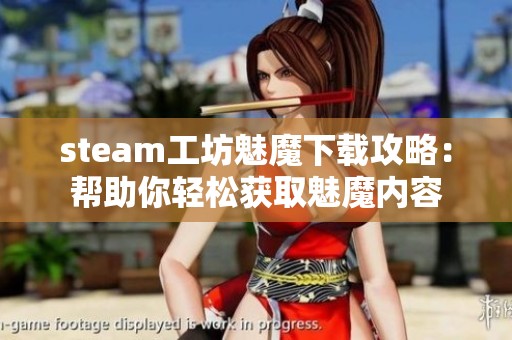 steam工坊魅魔下载攻略：帮助你轻松获取魅魔内容