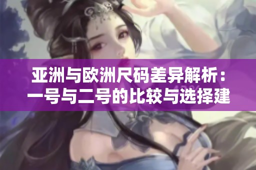 亚洲与欧洲尺码差异解析：一号与二号的比较与选择建议