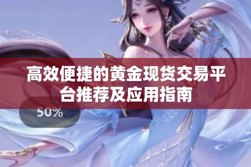 高效便捷的黄金现货交易平台推荐及应用指南