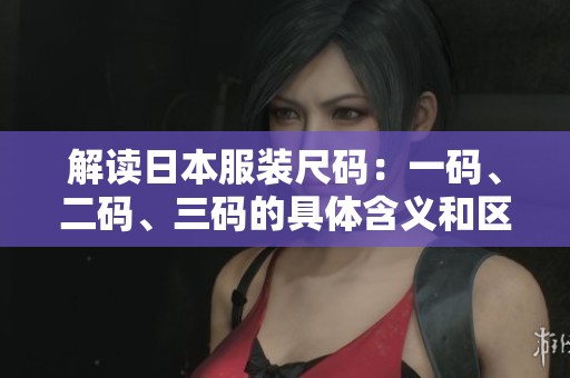 解读日本服装尺码：一码、二码、三码的具体含义和区别