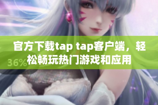 官方下载tap tap客户端，轻松畅玩热门游戏和应用