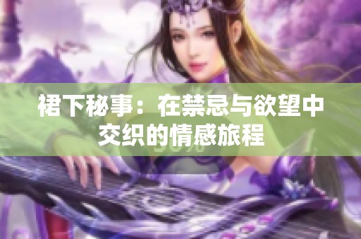 裙下秘事：在禁忌与欲望中交织的情感旅程