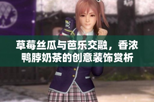草莓丝瓜与芭乐交融，香浓鸭脖奶茶的创意装饰赏析