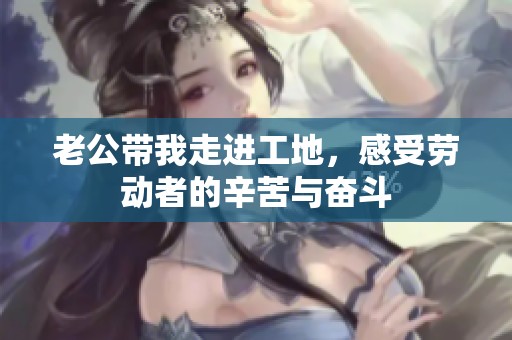老公带我走进工地，感受劳动者的辛苦与奋斗