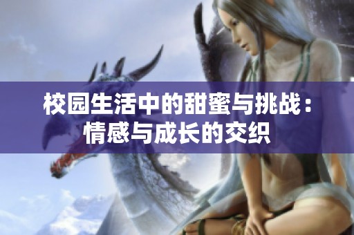 校园生活中的甜蜜与挑战：情感与成长的交织