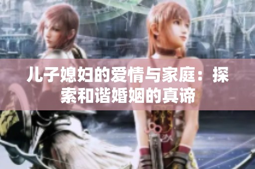 儿子媳妇的爱情与家庭：探索和谐婚姻的真谛