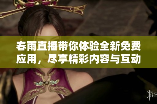 春雨直播带你体验全新免费应用，尽享精彩内容与互动乐趣