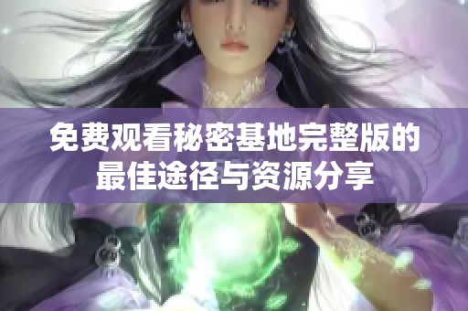 免费观看秘密基地完整版的最佳途径与资源分享