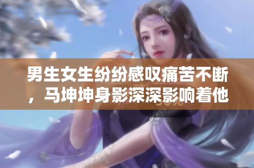 男生女生纷纷感叹痛苦不断，马坤坤身影深深影响着他们