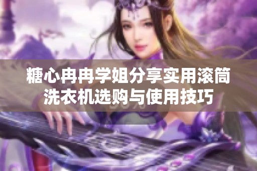 糖心冉冉学姐分享实用滚筒洗衣机选购与使用技巧