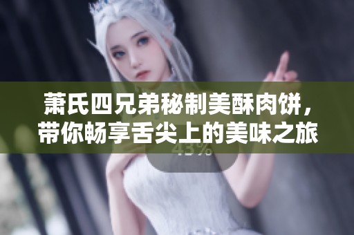 萧氏四兄弟秘制美酥肉饼，带你畅享舌尖上的美味之旅