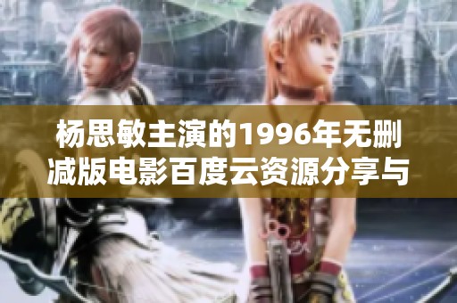 杨思敏主演的1996年无删减版电影百度云资源分享与解析