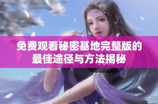 免费观看秘密基地完整版的最佳途径与方法揭秘