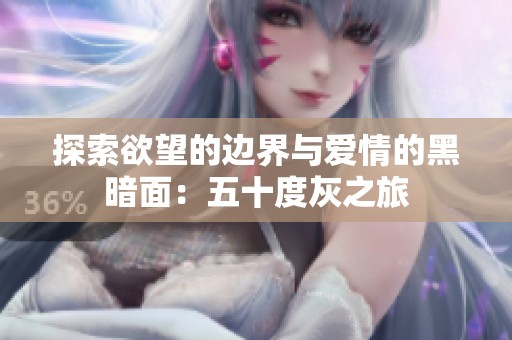 探索欲望的边界与爱情的黑暗面：五十度灰之旅