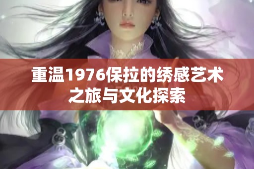 重温1976保拉的绣感艺术之旅与文化探索