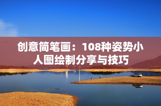 创意简笔画：108种姿势小人图绘制分享与技巧