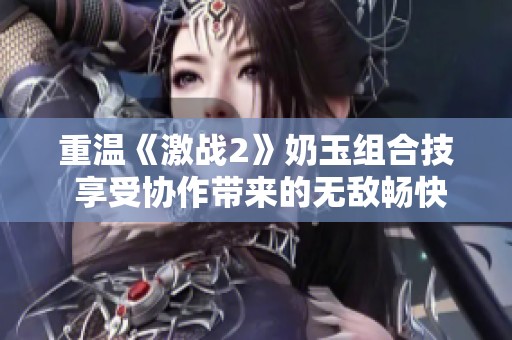重温《激战2》奶玉组合技 享受协作带来的无敌畅快体验