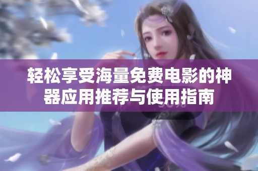 轻松享受海量免费电影的神器应用推荐与使用指南