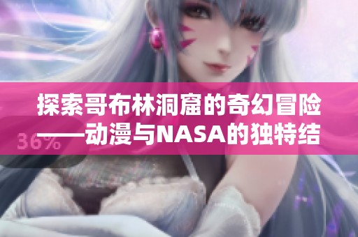 探索哥布林洞窟的奇幻冒险——动漫与NASA的独特结合