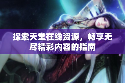 探索天堂在线资源，畅享无尽精彩内容的指南