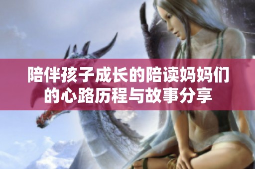 陪伴孩子成长的陪读妈妈们的心路历程与故事分享