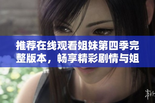 推荐在线观看姐妹第四季完整版本，畅享精彩剧情与姐妹情深