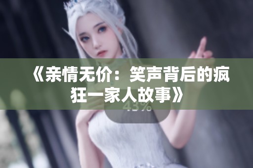 《亲情无价：笑声背后的疯狂一家人故事》