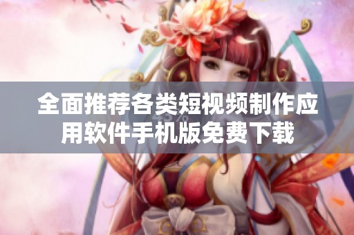 全面推荐各类短视频制作应用软件手机版免费下载