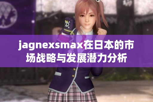 jagnexsmax在日本的市场战略与发展潜力分析