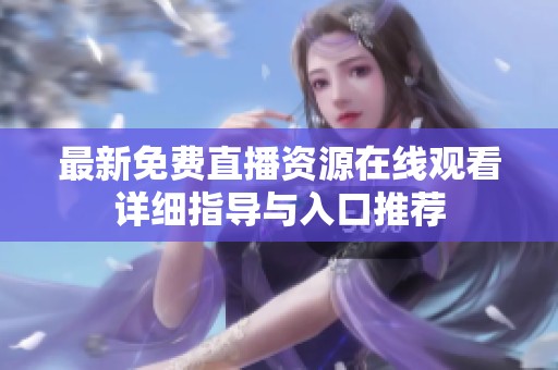 最新免费直播资源在线观看详细指导与入口推荐