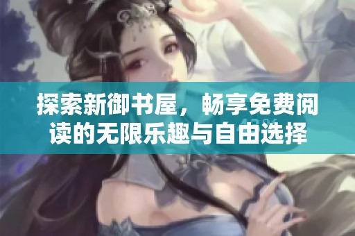 探索新御书屋，畅享免费阅读的无限乐趣与自由选择