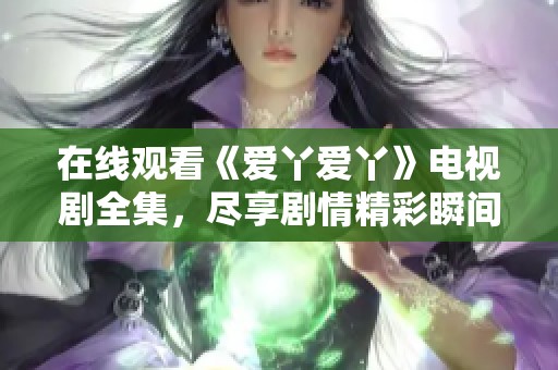 在线观看《爱丫爱丫》电视剧全集，尽享剧情精彩瞬间