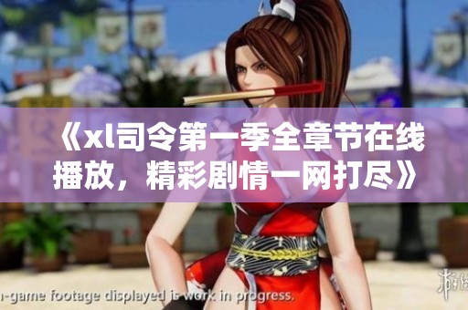 《xl司令第一季全章节在线播放，精彩剧情一网打尽》
