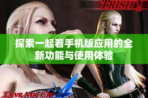 探索一起看手机版应用的全新功能与使用体验