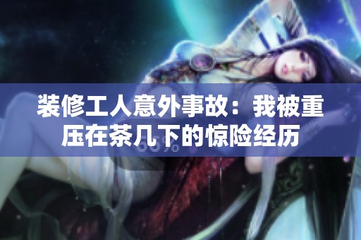 装修工人意外事故：我被重压在茶几下的惊险经历