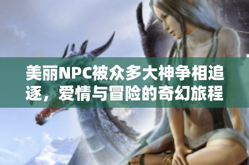 美丽NPC被众多大神争相追逐，爱情与冒险的奇幻旅程