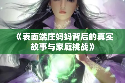 《表面端庄妈妈背后的真实故事与家庭挑战》