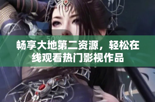 畅享大地第二资源，轻松在线观看热门影视作品