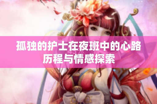 孤独的护士在夜班中的心路历程与情感探索
