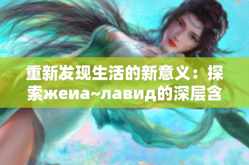 重新发现生活的新意义：探索жeиа~лавид的深层含义与影响